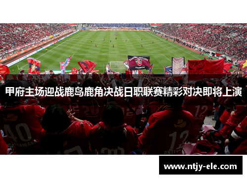 甲府主场迎战鹿岛鹿角决战日职联赛精彩对决即将上演