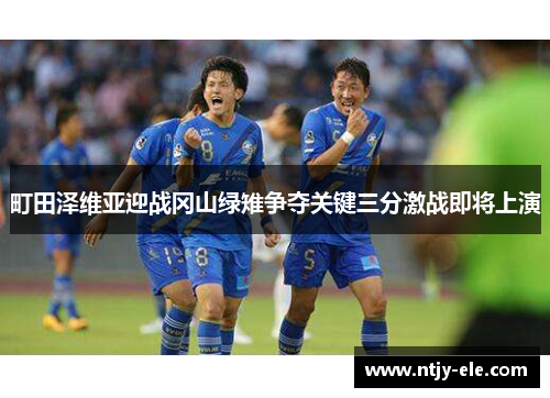 町田泽维亚迎战冈山绿雉争夺关键三分激战即将上演